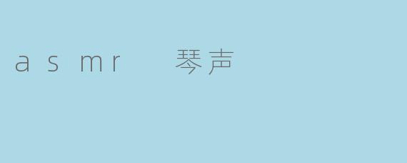 ### 感受琴声的细腻:ASMR与音乐的完美结合